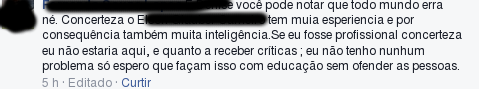 … você pode notar que todo mundo erra, né? Com certeza o E… tem muita experiência e, por consequência, muita inteligência. Se eu fosse profissional, com certeza não estaria aqui, e quanto a receber críticas, não tenho nenhum problema…